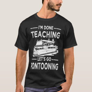 Funny I'm Done Teaching Let's Go Pontooning Teache T-Shirt
