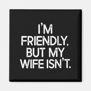 Funny i'm friendly but my wife isn't magnet