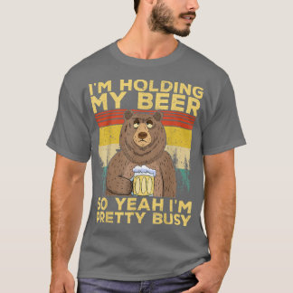 Funny I'm Holding my Beer So Yeahh I'm Pretty Busy T-Shirt