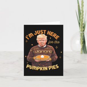 Funny I'm Just Here For Pumpkin Pies Trump Thanksg Card