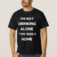 Funny I'm not drinking alone if my dog is home