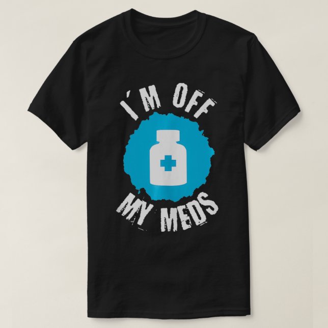 Funny I'm Off My Meds 1  T-Shirt (Design Front)