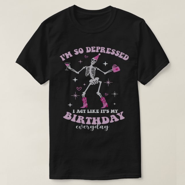Funny Im So Depressed I Act Like Its My Birthday E T-Shirt (Design Front)