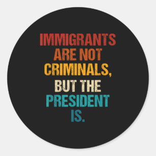 Funny Immigrants Are Not Criminals But The Preside Classic Round Sticker