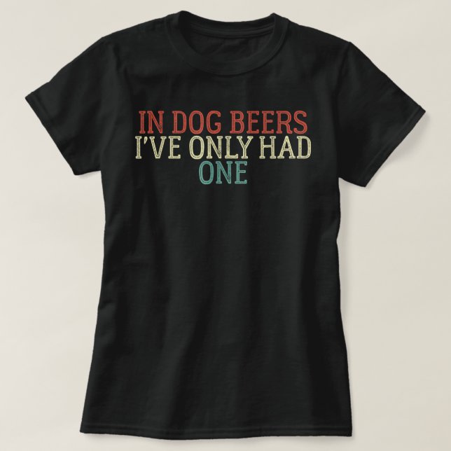 Funny In Dog Beers I Have Only Had One T-Shirt (Design Front)