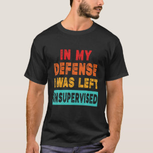 Funny In My Defence I Was Left Supervised Funny Sa T-Shirt