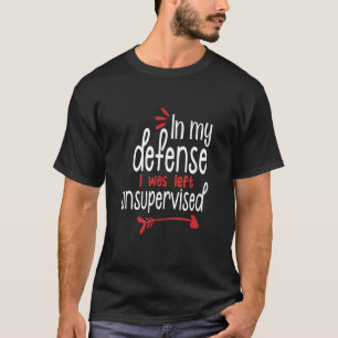 Funny In My Defence I Was Left Unsupervised sarcas T-Shirt