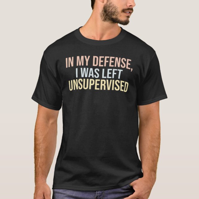 Funny In my defense i was left unsupervised_36 T-Shirt (Front)