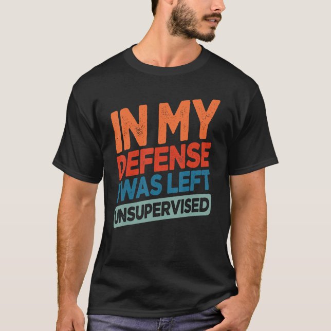 Funny In My Defense I Was Left Unsupervised Humor T-Shirt (Front)