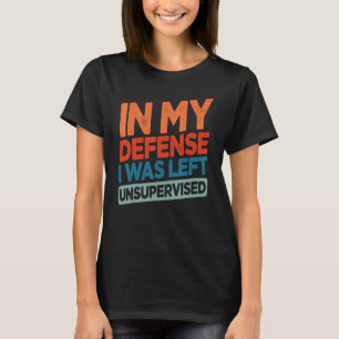 Funny In My Defense I Was Left Unsupervised Humor T-Shirt