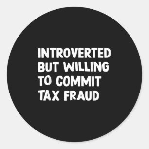 Funny Introverted But Willing To Commit Tax Fraud  Classic Round Sticker