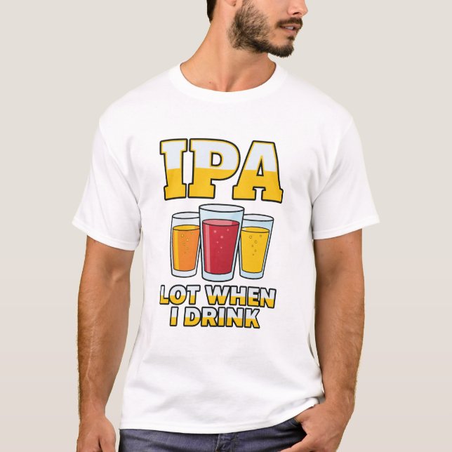 Funny IPA Lot When I Drink, Craft Beer Humor T-Shirt (Front)