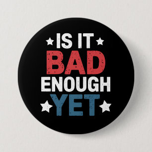 Funny Is It Bad Enough Yet Patriotic Political 3 Inch Round Button