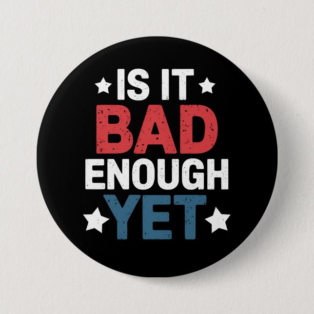 Funny Is It Bad Enough Yet Patriotic Political  3 Inch Round Button (Front)