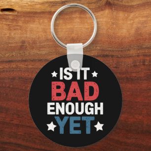 Funny Is It Bad Enough Yet Patriotic Political  Keychain