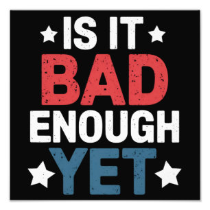 Funny Is It Bad Enough Yet Patriotic Political  Photo Print