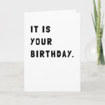 Funny It Is Your Birthday Greeting Card<br><div class="desc">Send this simple and hilarious greeting card to all your loved one's for their birthday. Simple black and white to celebrate the occasion in a sarcastic,  silly way.</div>