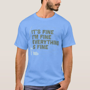 Funny Its Fine Im Fine Everything Is Fine Fishing  T-Shirt