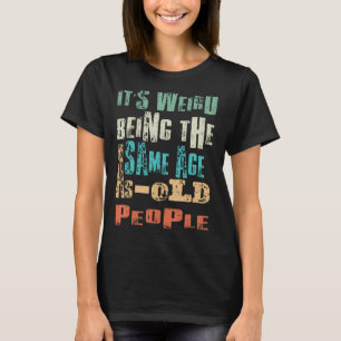 Funny It's Weird Being The Same Age As Old People T-Shirt