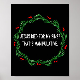 Funny Jesus Died For My Sins That's Manipulative C Poster
