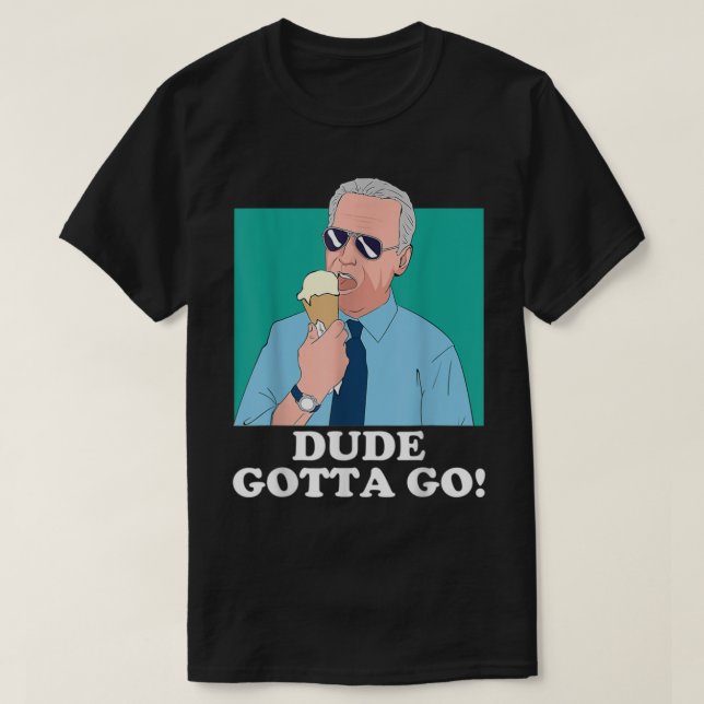 Funny Joe Biden Eating Ice Cream Dude Gotta Go  T-Shirt (Design Front)