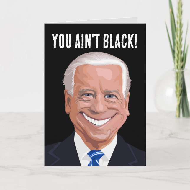 FUNNY JOE BIDEN you ain't black! BIRTHDAY CARDS (Front)