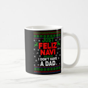 Funny Just Feliz Navi Because I Don’t Have A Dad C Coffee Mug