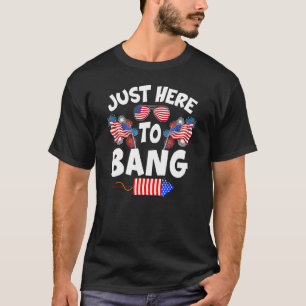 Funny Just Here To Bang Fireworks Patriotic 4th Of T-Shirt