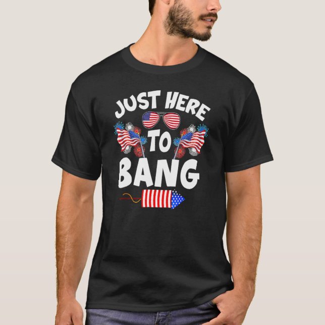 Funny Just Here To Bang Fireworks Patriotic 4th Of T-Shirt (Front)