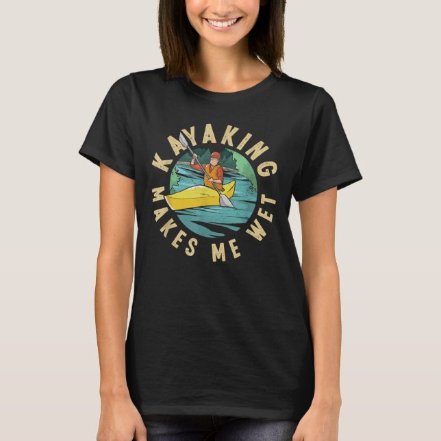 Funny Kayak Paddling Makes Me Wet Novelty T-Shirt (Front)
