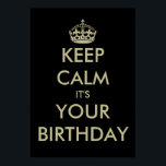Funny keep calm it's your Birthday poster template<br><div class="desc">Funny keep calm it's your Birthday poster template. | Customizable text on black background. Keep calm and carry on design spoof. Black and faux gold colour.</div>