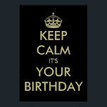 Funny keep calm it's your Birthday poster template<br><div class="desc">Funny keep calm it's your Birthday poster template. | Customizable text on black background. Keep calm and carry on design spoof. Black and faux gold colour.</div>
