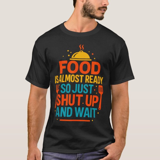 Funny Kitchen Cooking Quote Food Is Almost Ready  T-Shirt (Front)