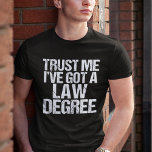 Funny Law School Graduation Lawyer Humour Quote T-Shirt<br><div class="desc">Trust me,  I've got a law degree. A funny gift for a law school student who just graduated and passed the bar exam. A little lawyer humour.</div>