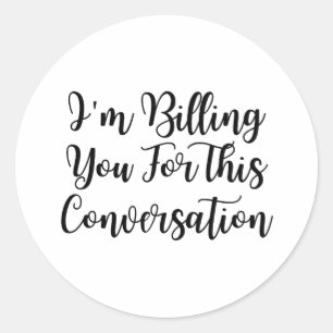 Funny lawyer,I'm Billing You For This Conversatio  Classic Round Sticker