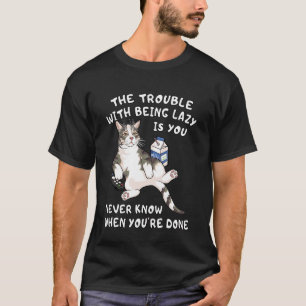 Funny Lazy Cat You Never Know When You're Done Laz T-Shirt
