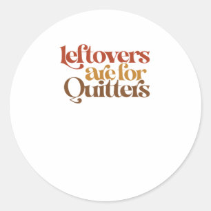 Funny Leftovers Are For Quitters Thanksgiving Classic Round Sticker