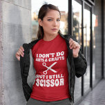 Funny Lesbian quote, I Still scissor T-Shirt<br><div class="desc">I don't do arts & crafts,  but I still scissor.</div>