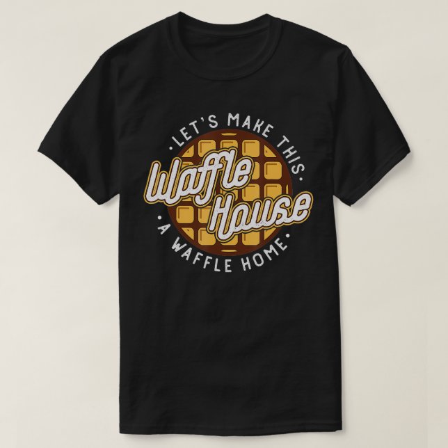 Funny Lets Make These Waffle Houses a Waffle TShir T-Shirt (Design Front)