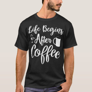 Funny Life Begins After Coffee Morning Coffee Latt T-Shirt
