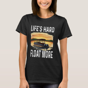 Funny Life's Hard Float More Pontoon Owner Boat Ca T-Shirt