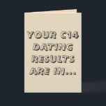 Funny light brown c14 dating happy birthday card<br><div class="desc">"Your C14 dating results are in... you are not old, you are ancient! Happy birthday!" This funny greeting card, with a simple archaeology pun in creative fonts and a soil-like light brown background, is a perfect way to say Happy Birthday to an archaeologist or an anthropologist friend with a great...</div>