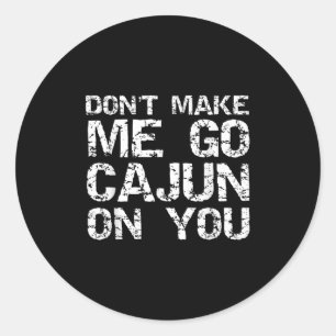 Funny Louisiana Cajun Quote Don't Make Me Go Cajun Classic Round Sticker