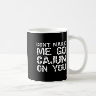 Funny Louisiana Cajun Quote Don't Make Me Go Cajun Coffee Mug
