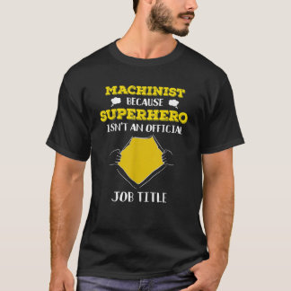 Funny Machinist Because Superhero Isn t A Job Titl T-Shirt