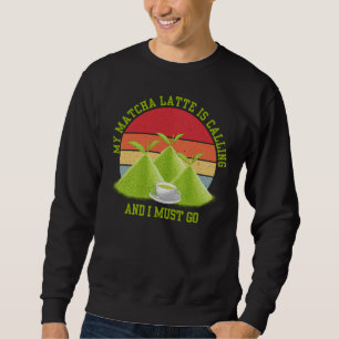 Funny MATCHA LATTE IS CALLING AND I MUST GO Sweatshirt