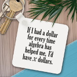 Funny Math/Algebra Quote - I'd have x dollars Keychain<br><div class="desc">A humorous saying that any student would appreciate. 
If I had a dollar for every time algebra has helped me,  I’d have x dollars.</div>