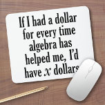 Funny Math/Algebra Quote - I'd have x dollars Mouse Pad<br><div class="desc">A humorous saying that any student would appreciate. 
If I had a dollar for every time algebra has helped me,  I’d have x dollars.</div>
