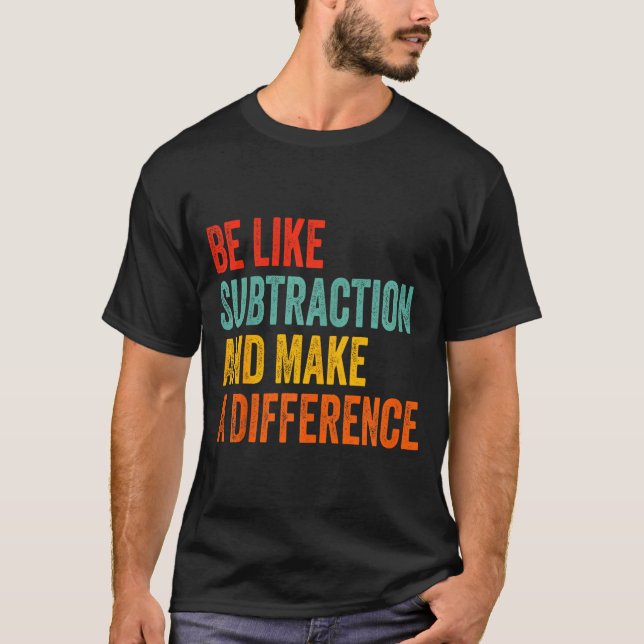 Funny Math Teacher Be Like Subtraction And Make A  T-Shirt (Front)