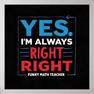 Funny Math Teacher Quote – “Yes. I'm Always Right  Poster